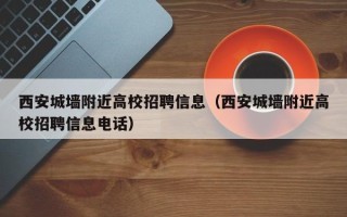 西安城墙附近高校招聘信息（西安城墙附近高校招聘信息电话）