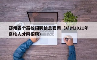 郑州各个高校招聘信息官网（郑州2021年高校人才网招聘）