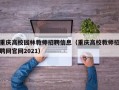 重庆高校园林教师招聘信息（重庆高校教师招聘网官网2021）