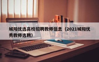 城阳优选高校招聘教师信息（2021城阳优秀教师选聘）
