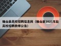 确山县高校招聘信息网（确山县2021年赴高校招聘教师公告）
