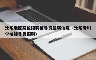 沈阳地区高校招聘辅导员最新信息（沈阳专科学校辅导员招聘）