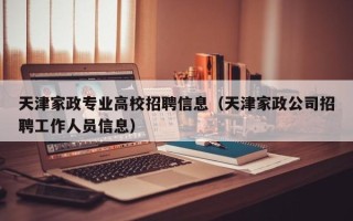 天津家政专业高校招聘信息（天津家政公司招聘工作人员信息）