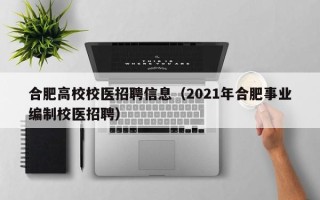 合肥高校校医招聘信息（2021年合肥事业编制校医招聘）