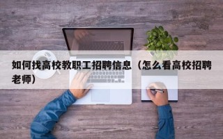 如何找高校教职工招聘信息（怎么看高校招聘老师）