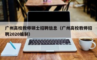 广州高校教师硕士招聘信息（广州高校教师招聘2020编制）
