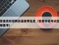 甘肃高校招聘日语老师信息（甘肃日语考试在哪里考）