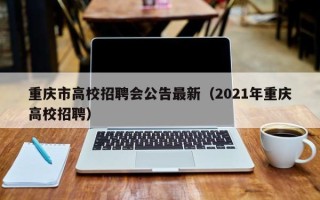 重庆市高校招聘会公告最新（2021年重庆高校招聘）
