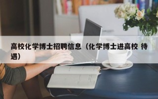 高校化学博士招聘信息（化学博士进高校 待遇）