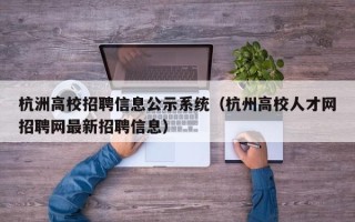 杭洲高校招聘信息公示系统（杭州高校人才网招聘网最新招聘信息）