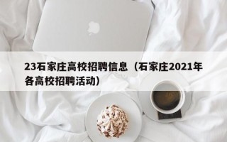23石家庄高校招聘信息（石家庄2021年各高校招聘活动）