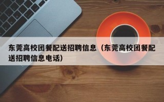 东莞高校团餐配送招聘信息（东莞高校团餐配送招聘信息电话）