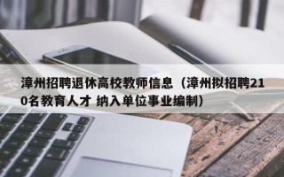 漳州招聘退休高校教师信息（漳州拟招聘210名教育人才 纳入单位事业编制）