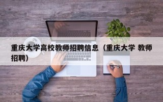 重庆大学高校教师招聘信息（重庆大学 教师招聘）