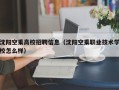 沈阳空乘高校招聘信息（沈阳空乘职业技术学校怎么样）