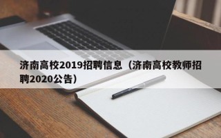 济南高校2019招聘信息（济南高校教师招聘2020公告）