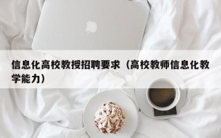 信息化高校教授招聘要求（高校教师信息化教学能力）