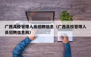 广西高校管理人员招聘信息（广西高校管理人员招聘信息网）