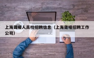 上海聋哑人高校招聘信息（上海聋哑招聘工作公司）