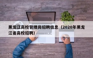 黑龙江高校管理岗招聘信息（2020年黑龙江省高校招聘）