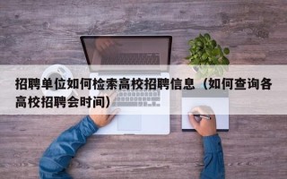 招聘单位如何检索高校招聘信息（如何查询各高校招聘会时间）