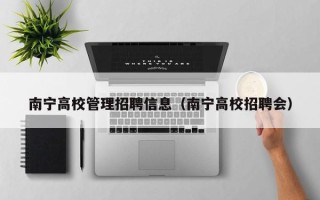 南宁高校管理招聘信息（南宁高校招聘会）