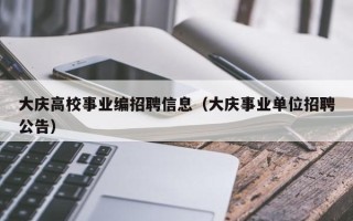 大庆高校事业编招聘信息（大庆事业单位招聘公告）