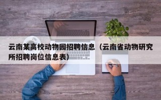 云南某高校动物园招聘信息（云南省动物研究所招聘岗位信息表）