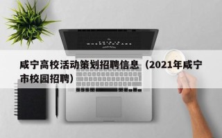咸宁高校活动策划招聘信息（2021年咸宁市校园招聘）