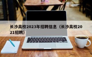 长沙高校2023年招聘信息（长沙高校2021招聘）