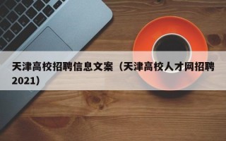 天津高校招聘信息文案（天津高校人才网招聘2021）