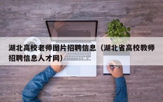 湖北高校老师图片招聘信息（湖北省高校教师招聘信息人才网）