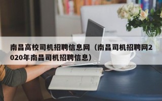 南昌高校司机招聘信息网（南昌司机招聘网2020年南昌司机招聘信息）
