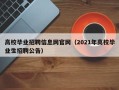 高校毕业招聘信息网官网（2021年高校毕业生招聘公告）