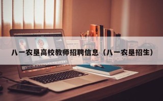 八一农垦高校教师招聘信息（八一农垦招生）