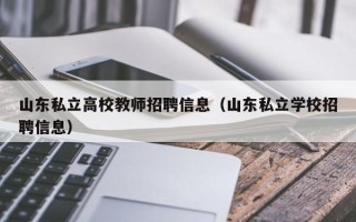 山东私立高校教师招聘信息（山东私立学校招聘信息）