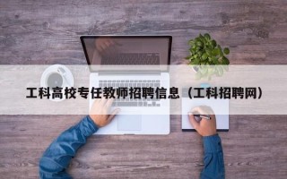 工科高校专任教师招聘信息（工科招聘网）