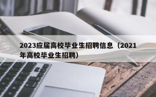2023应届高校毕业生招聘信息（2021年高校毕业生招聘）