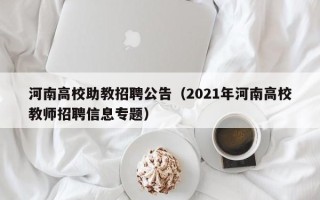 河南高校助教招聘公告（2021年河南高校教师招聘信息专题）