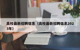 高校最新招聘信息（高校最新招聘信息2023年）