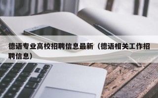 德语专业高校招聘信息最新（德语相关工作招聘信息）