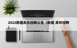 2022新疆高校招聘公告（新疆 高校招聘）