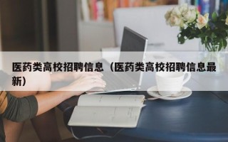 医药类高校招聘信息（医药类高校招聘信息最新）