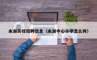 永湖高校招聘信息（永湖中心小学怎么样）