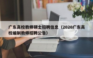 广东高校教师硕士招聘信息（2020广东高校编制教师招聘公告）
