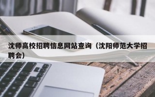 沈师高校招聘信息网站查询（沈阳师范大学招聘会）