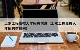 土木工程高校人才招聘信息（土木工程高校人才招聘信息网）
