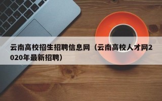 云南高校招生招聘信息网（云南高校人才网2020年最新招聘）