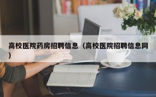 高校医院药房招聘信息（高校医院招聘信息网）