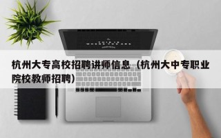 杭州大专高校招聘讲师信息（杭州大中专职业院校教师招聘）